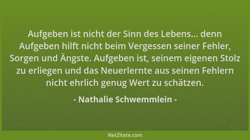 Nathalie Schwemmlein - Aufgeben ist nicht der Sinn des Lebens... denn Aufgeben hilft nicht beim Vergessen seiner Fehler, So...