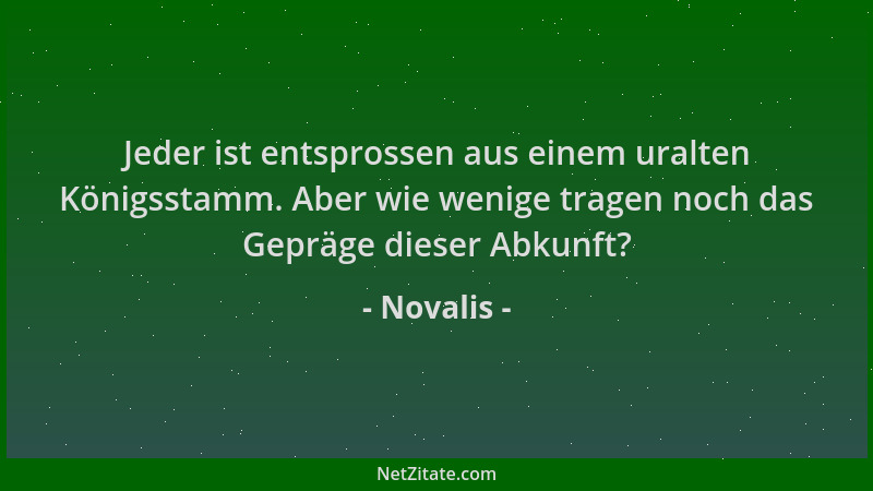 Novalis - Jeder ist entsprossen aus einem uralten Königsstamm. Aber wie wenige tragen noch das Gepräge dieser Abkunft?...
