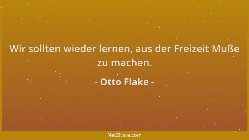 Otto Flake - Wir sollten wieder lernen, aus der Freizeit Muße zu machen....