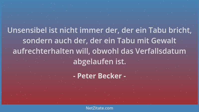 Peter Becker - Unsensibel ist nicht immer der, der ein Tabu bricht, sondern auch der, der ein Tabu mit Gewalt aufrechterhal...