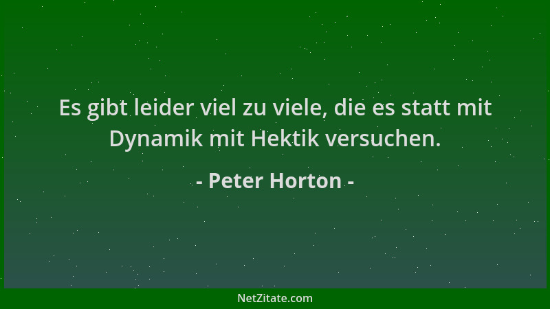 Peter Horton - Es gibt leider viel zu viele, die es statt mit Dynamik mit Hektik versuchen....