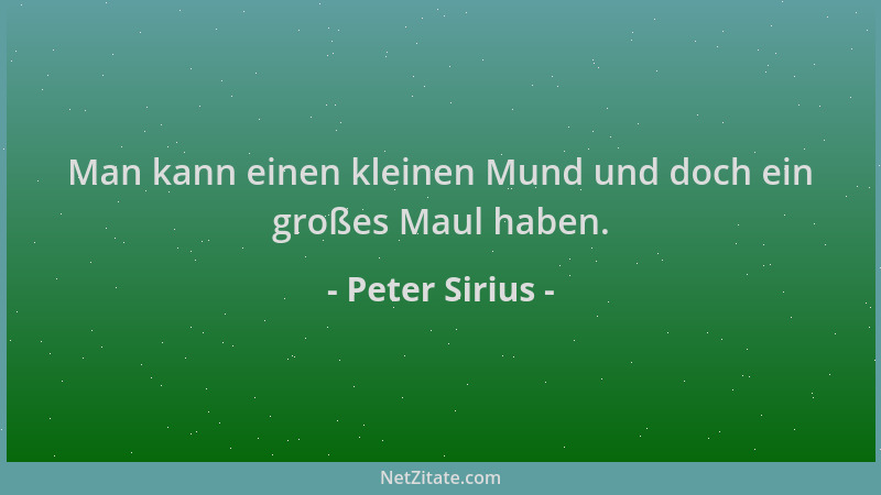 Peter Sirius - Man kann einen kleinen Mund und doch ein großes Maul haben....