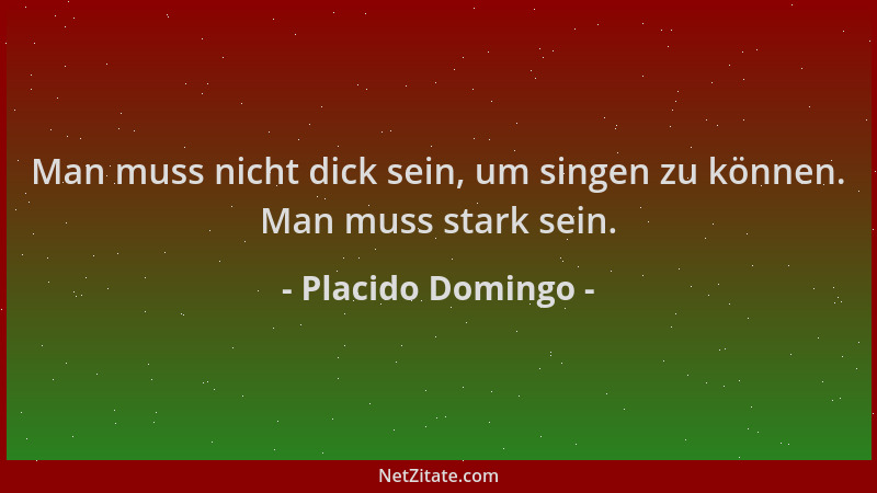 Placido Domingo - Man muss nicht dick sein, um singen zu können. Man muss stark sein....