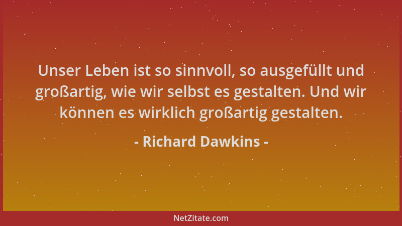 Richard Dawkins - Unser Leben ist so sinnvoll, so ausgefüllt und großartig, wie wir selbst es gestalten. Und wir können es...