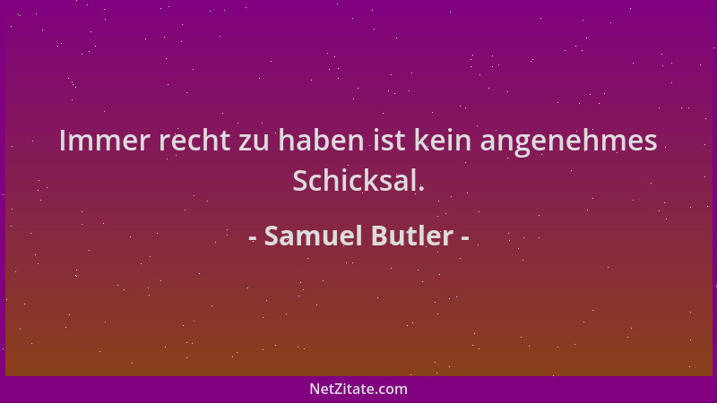Samuel Butler - Immer recht zu haben ist kein angenehmes Schicksal....