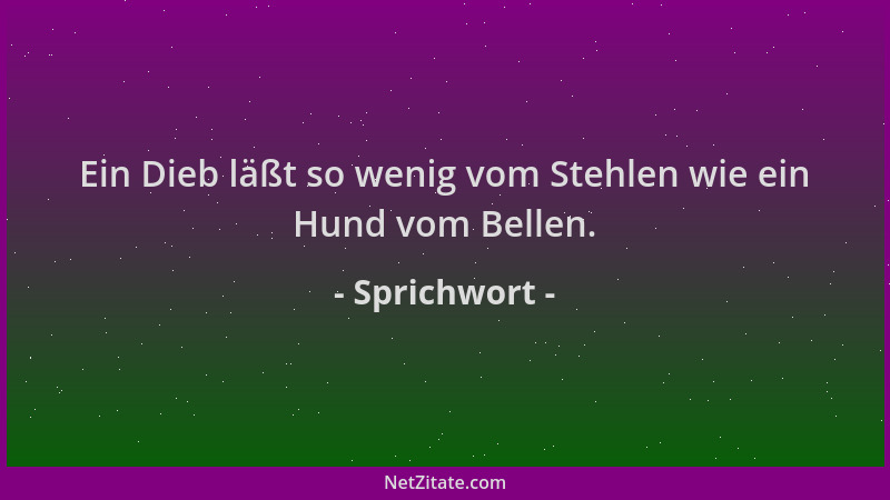 Sprichwort - Ein Dieb läßt so wenig vom Stehlen wie ein Hund vom Bellen....