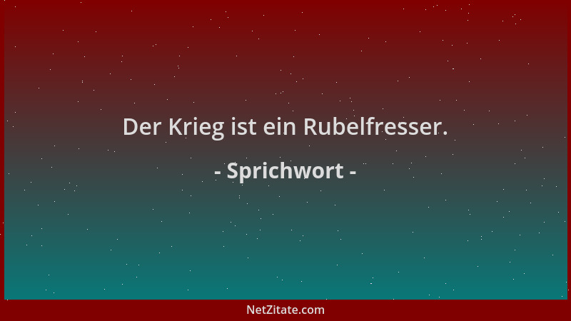 Sprichwort - Der Krieg ist ein Rubelfresser....