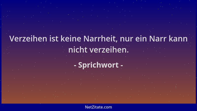 Sprichwort - Verzeihen ist keine Narrheit, nur ein Narr kann nicht verzeihen....