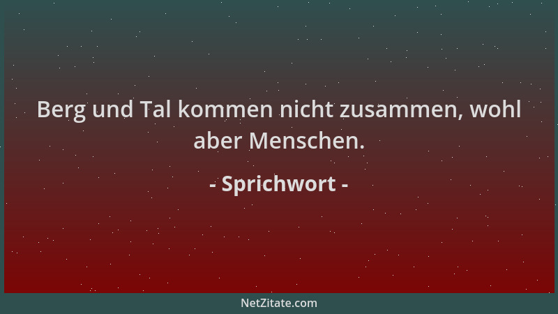 Sprichwort - Berg und Tal kommen nicht zusammen, wohl aber Menschen....