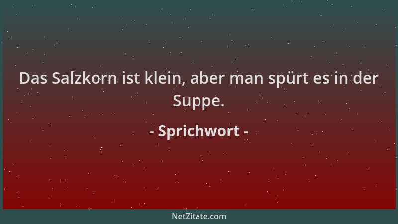 Sprichwort - Das Salzkorn ist klein, aber man spürt es in der Suppe....