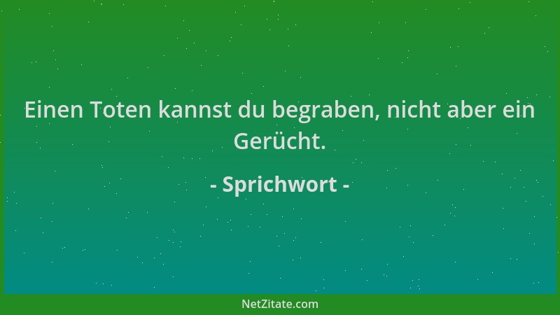 Sprichwort - Einen Toten kannst du begraben, nicht aber ein Gerücht....