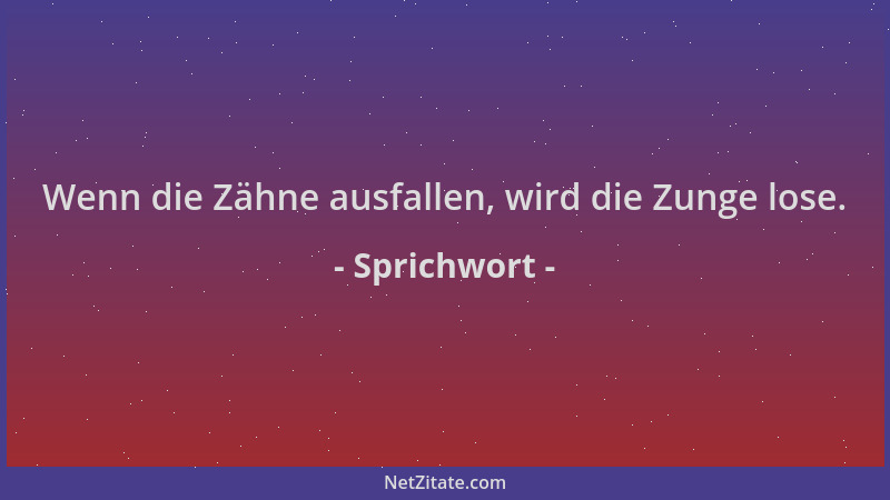 Sprichwort - Wenn die Zähne ausfallen, wird die Zunge lose....