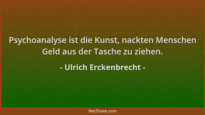 Ulrich Erckenbrecht - Psychoanalyse ist die Kunst, nackten Menschen Geld aus der Tasche zu ziehen....