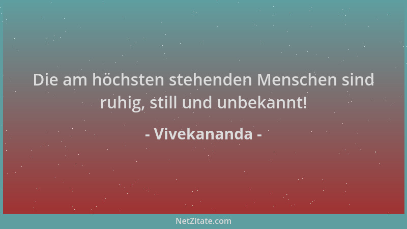 Vivekananda - Die am höchsten stehenden Menschen sind ruhig, still und unbekannt!...