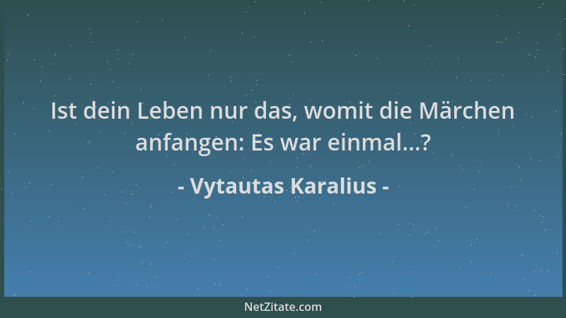Vytautas Karalius - Ist dein Leben nur das, womit die Märchen anfangen: Es war einmal...?...