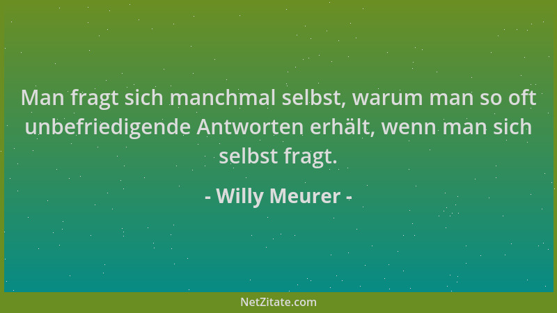 Willy Meurer - Man fragt sich manchmal selbst, warum man so oft unbefriedigende Antworten erhält, wenn man sich selbst frag...