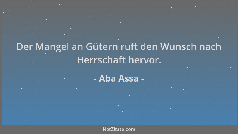 Aba Assa - Der Mangel an Gütern ruft den Wunsch nach Herrschaft hervor....