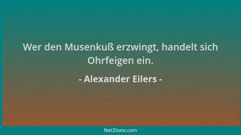 Alexander Eilers - Wer den Musenkuß erzwingt, handelt sich Ohrfeigen ein....