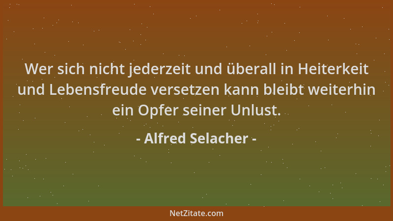 Alfred Selacher - Wer sich nicht jederzeit und überall in Heiterkeit und Lebensfreude versetzen kann bleibt weiterhin ein O...