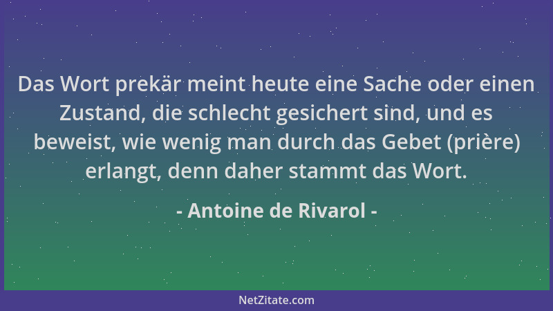 Antoine de Rivarol - Das Wort prekär meint heute eine Sache oder einen Zustand, die schlecht gesichert sind, und es beweist...
