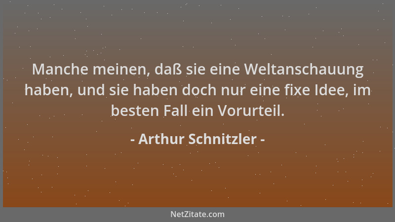 Arthur Schnitzler - Manche meinen, daß sie eine Weltanschauung haben, und sie haben doch nur eine fixe Idee, im besten Fall...
