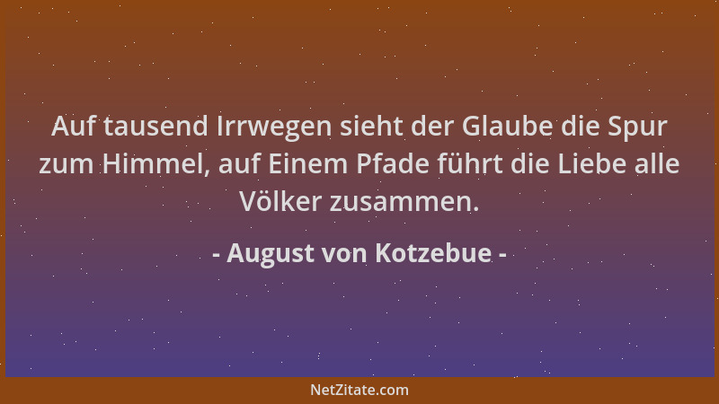 August von Kotzebue - Auf tausend Irrwegen sieht der Glaube die Spur zum Himmel, auf Einem Pfade führt die Liebe alle Völke...