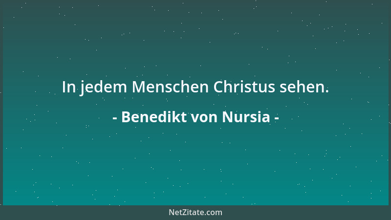 Benedikt von Nursia - In jedem Menschen Christus sehen....