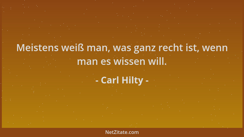 Carl Hilty - Meistens weiß man, was ganz recht ist, wenn man es wissen will....
