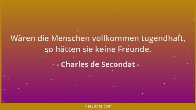 Charles de Secondat - Wären die Menschen vollkommen tugendhaft, so hätten sie keine Freunde....