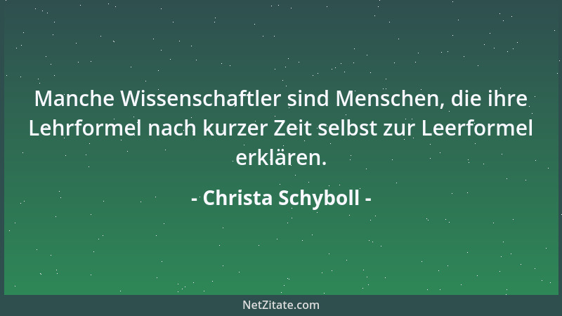 Christa Schyboll - Manche Wissenschaftler sind Menschen, die ihre Lehrformel nach kurzer Zeit selbst zur Leerformel erkläre...