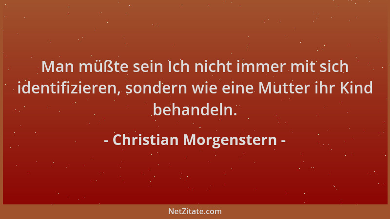 Christian Morgenstern - Man müßte sein Ich nicht immer mit sich identifizieren, sondern wie eine Mutter ihr Kind behandeln....