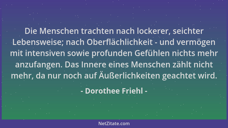 Dorothee Friehl - Die Menschen trachten nach lockerer, seichter Lebensweise; nach Oberflächlichkeit - und vermögen mit inte...