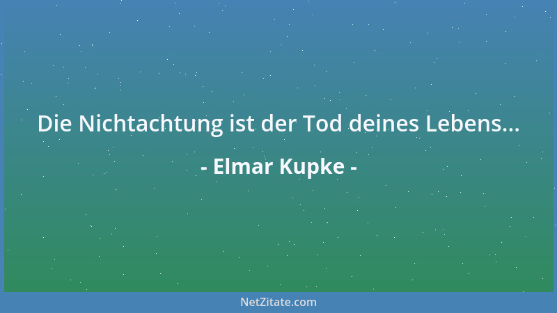 Elmar Kupke - Die Nichtachtung ist der Tod deines Lebens......