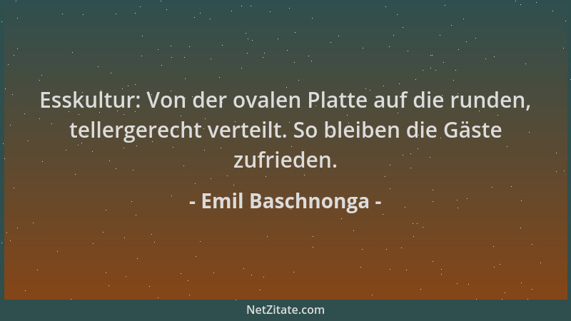 Emil Baschnonga - Esskultur: Von der ovalen Platte auf die runden, tellergerecht verteilt. So bleiben die Gäste zufrieden....