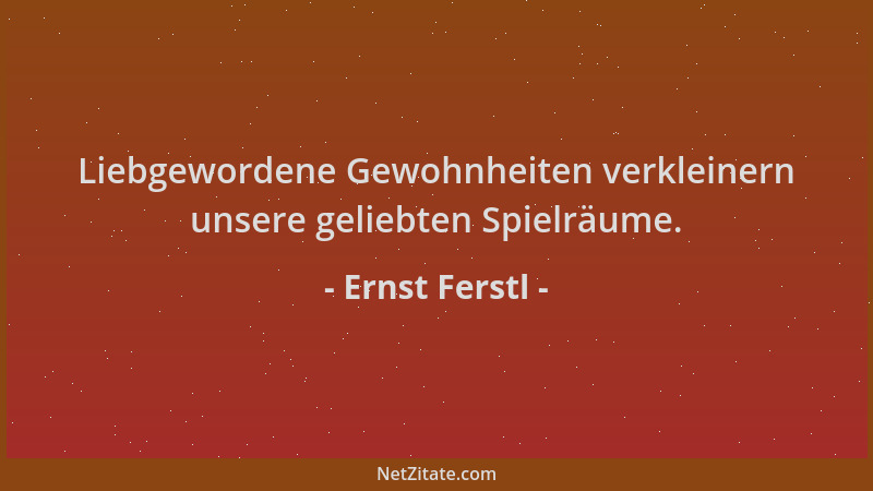 Ernst Ferstl - Liebgewordene Gewohnheiten verkleinern unsere geliebten Spielräume....