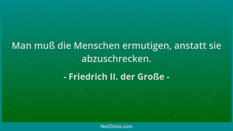Friedrich II. der Große - Man muß die Menschen ermutigen, anstatt sie abzuschrecken....