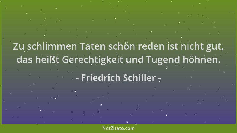 Friedrich Schiller - Zu schlimmen Taten schön reden ist nicht gut, das heißt Gerechtigkeit und Tugend höhnen....