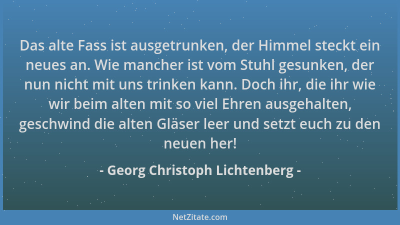 Georg Christoph Lichtenberg - Das alte Fass ist ausgetrunken, der Himmel steckt ein neues an. Wie mancher ist vom Stuhl ges...