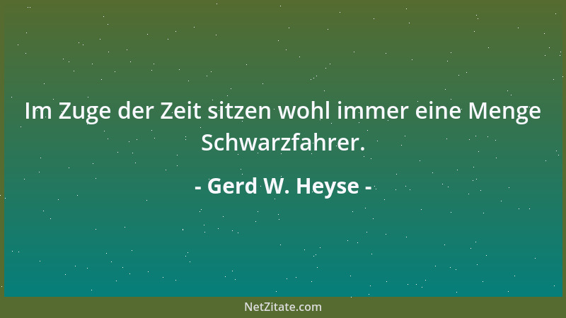 Gerd W. Heyse - Im Zuge der Zeit sitzen wohl immer eine Menge Schwarzfahrer....