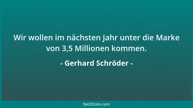 Gerhard Schröder - Wir wollen im nächsten Jahr unter die Marke von 3,5 Millionen kommen....