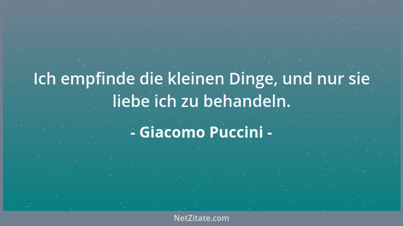 Giacomo Puccini - Ich empfinde die kleinen Dinge, und nur sie liebe ich zu behandeln....