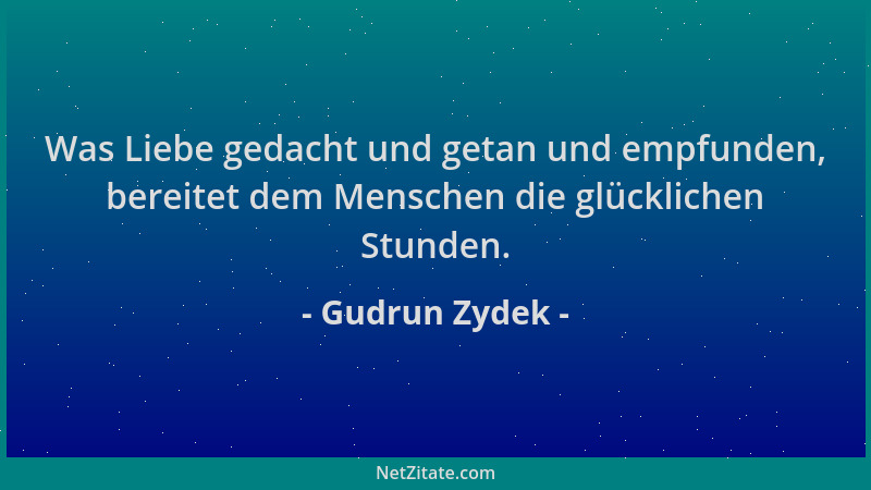 Gudrun Zydek - Was Liebe gedacht und getan und empfunden, bereitet dem Menschen die glücklichen Stunden....