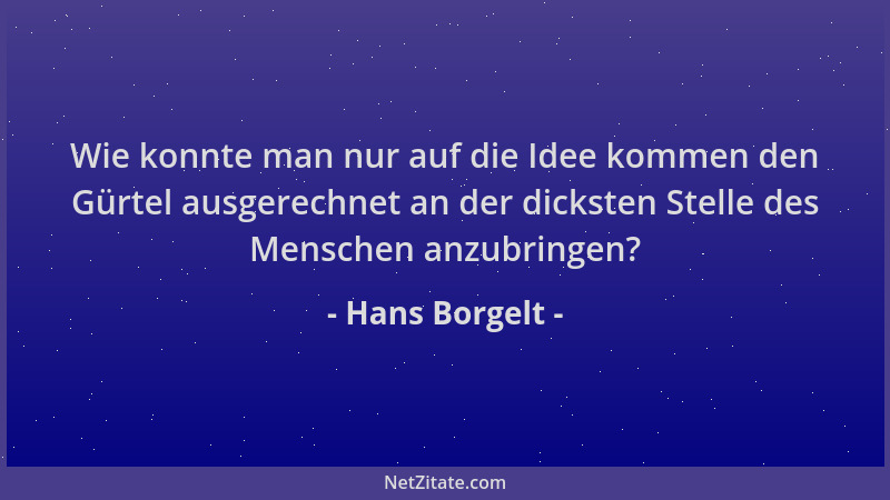 Hans Borgelt - Wie konnte man nur auf die Idee kommen den Gürtel ausgerechnet an der dicksten Stelle des Menschen anzubring...