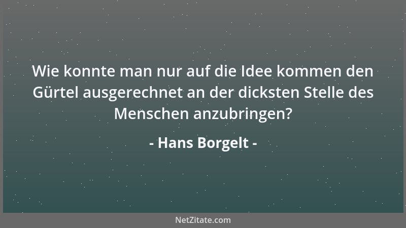 Hans Borgelt - Wie konnte man nur auf die Idee kommen den Gürtel ausgerechnet an der dicksten Stelle des Menschen anzubring...