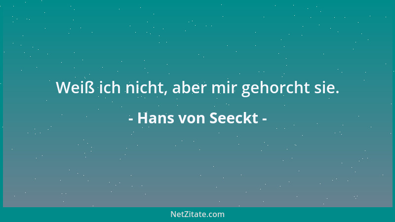 Hans von Seeckt - Weiß ich nicht, aber mir gehorcht sie....