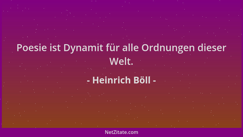 Heinrich Böll - Poesie ist Dynamit für alle Ordnungen dieser Welt....