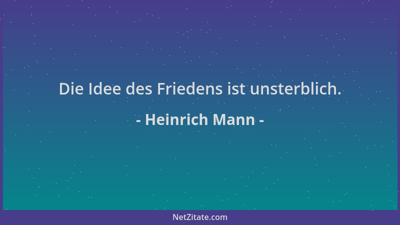 Heinrich Mann - Die Idee des Friedens ist unsterblich....