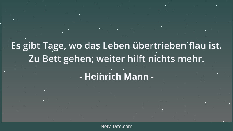Heinrich Mann - Es gibt Tage, wo das Leben übertrieben flau ist. Zu Bett gehen; weiter hilft nichts mehr....