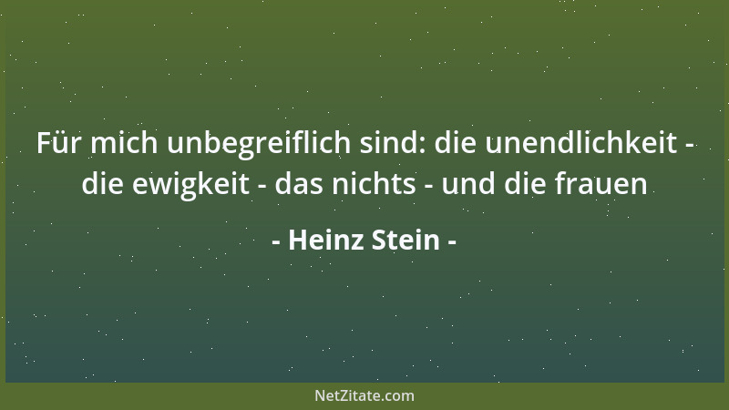 Heinz Stein - Für mich unbegreiflich sind: die unendlichkeit - die ewigkeit - das nichts - und die frauen...