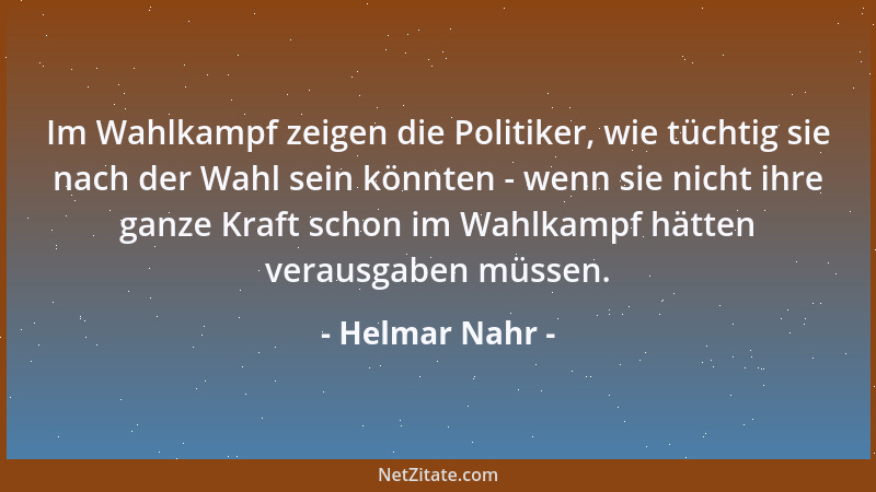 Helmar Nahr - Im Wahlkampf zeigen die Politiker, wie tüchtig sie nach der Wahl sein könnten - wenn sie nicht ihre ganze Kra...